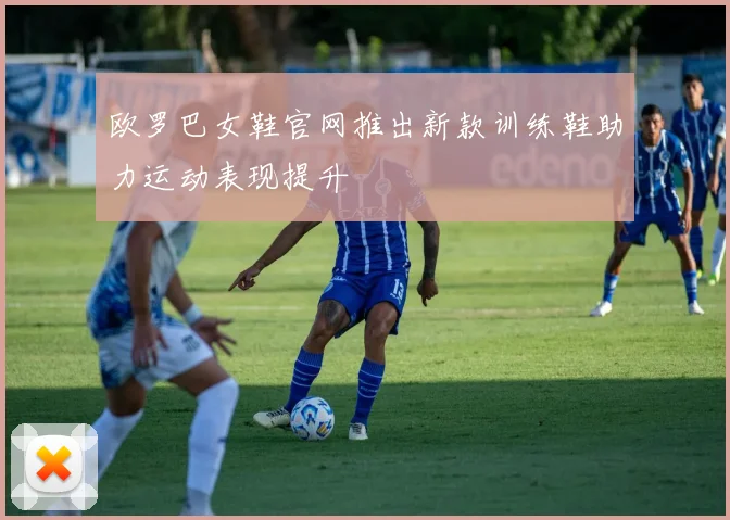 欧罗巴女鞋官网推出新款训练鞋助力运动表现提升