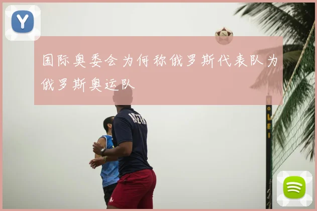 国际奥委会为何称俄罗斯代表队为俄罗斯奥运队