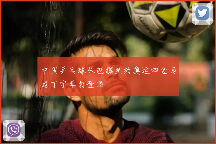 中国乒乓球队包揽里约奥运四金马龙丁宁单打登顶