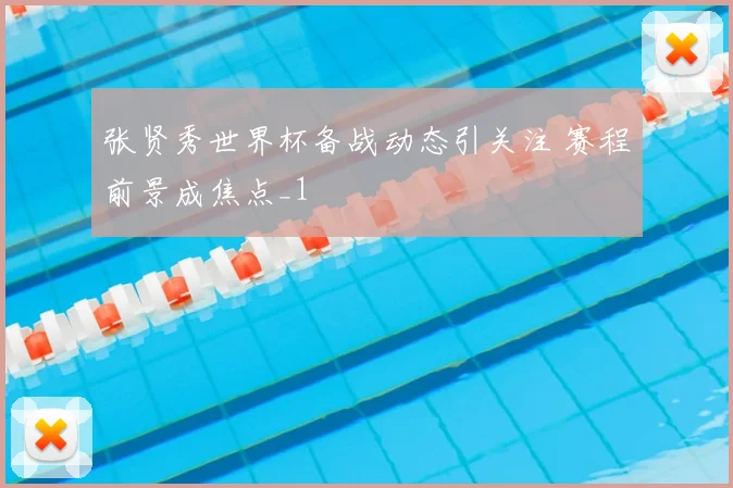 张贤秀世界杯备战动态引关注 赛程前景成焦点_1